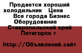  Продается хороший холодильник › Цена ­ 5 000 - Все города Бизнес » Оборудование   . Ставропольский край,Пятигорск г.